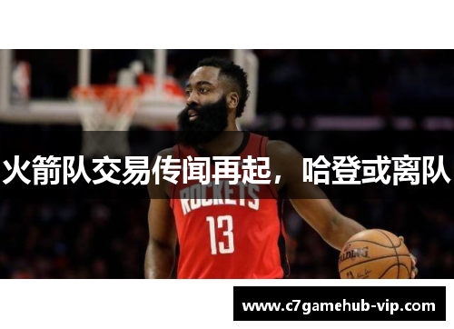 火箭队交易传闻再起，哈登或离队