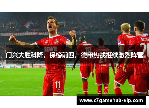 门兴大胜科隆，保榜前四，德甲热战继续激烈阵营