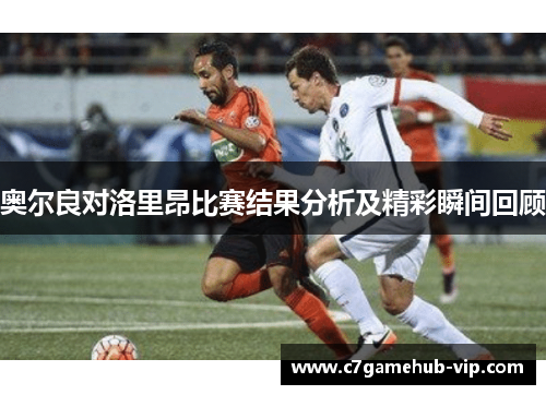 奥尔良对洛里昂比赛结果分析及精彩瞬间回顾