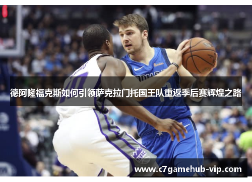 德阿隆福克斯如何引领萨克拉门托国王队重返季后赛辉煌之路