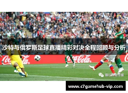 沙特与俄罗斯足球直播精彩对决全程回顾与分析