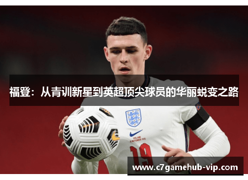 福登：从青训新星到英超顶尖球员的华丽蜕变之路