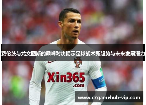 费伦茨与尤文图斯的巅峰对决揭示足球战术新趋势与未来发展潜力
